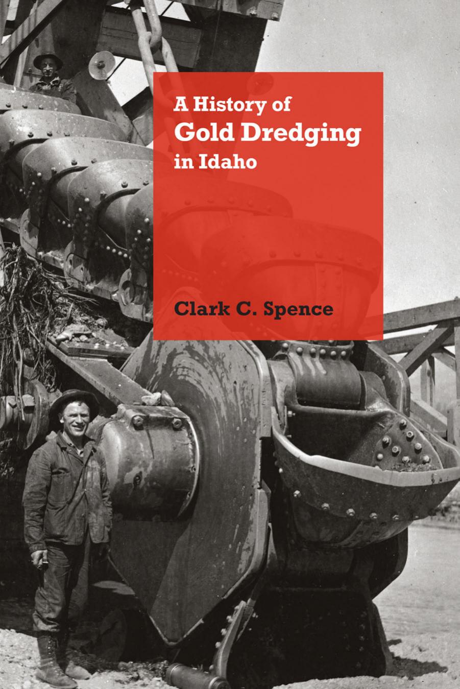 A History of Gold Dredging in Idaho by Clark C. Spence