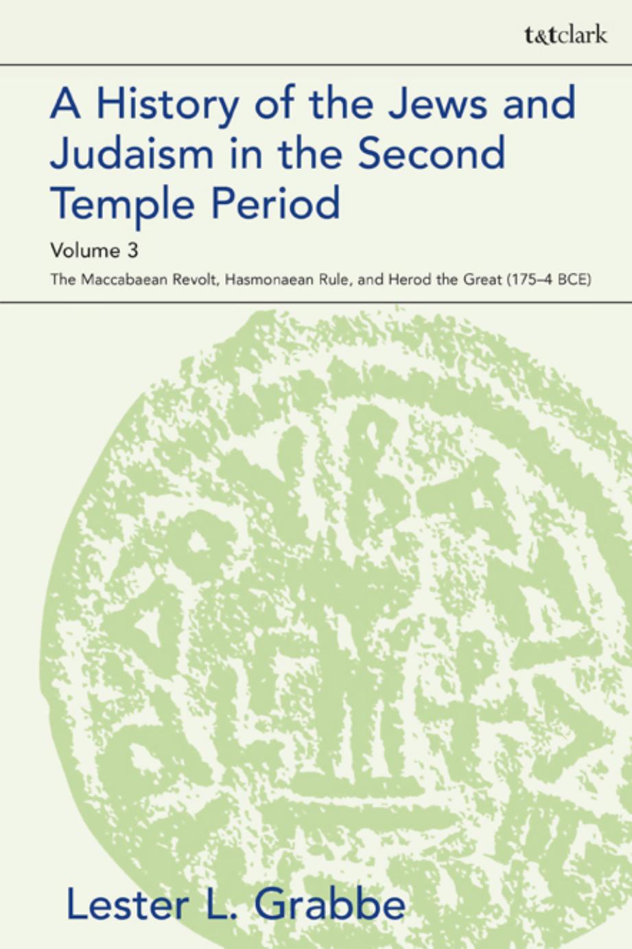 A History of Jews and Judaism in the Second Temple Period Volume 3: The Maccabaean Revolt, Hasmonaean Rule, and Herod the Great (175â4 BCE) by Lester L. Grabbe