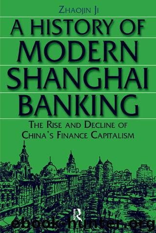 A History of Modern Shanghai Banking: The Rise and Decline of China's Financial Capitalism: The Rise and Decline of China's Financial Capitalism by Ji Zhaojin