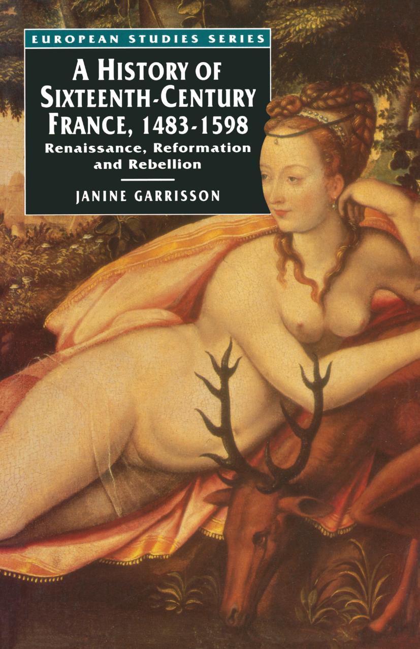 A History of Sixteenth-Century France, 1483â1598: Renaissance, Reformation and Rebellion by Janine Garrisson (auth.)