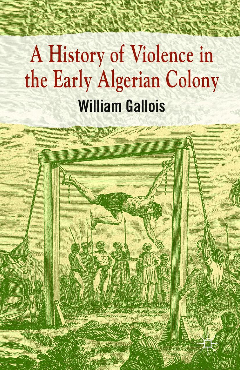 A History of Violence in the Early Algerian Colony by William Gallois (auth.)