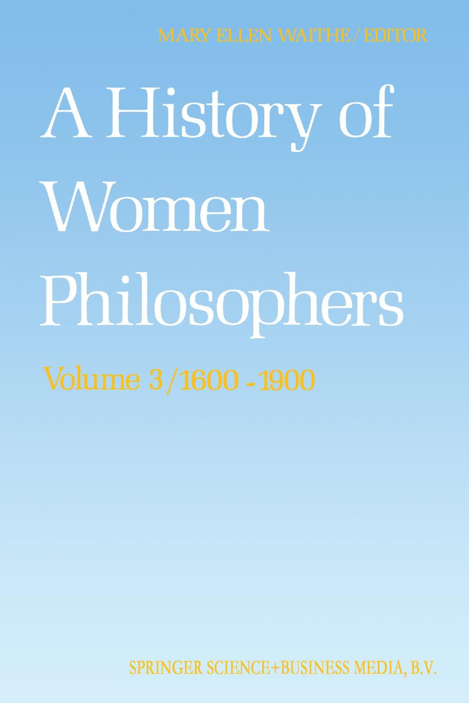 A History of Women Philosophers: Modern Women Philosophers, 1600â1900 by Londa Schiebinger (auth.) Mary Ellen Waithe (eds.)