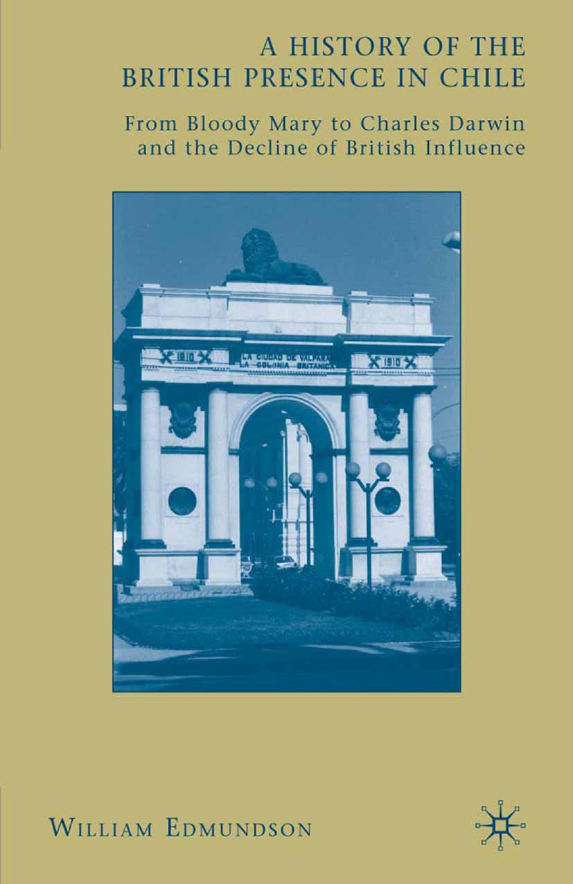 A History of the British Presence in Chile: From Bloody Mary to Charles Darwin and the Decline of British Influence by William Edmundson (auth.)