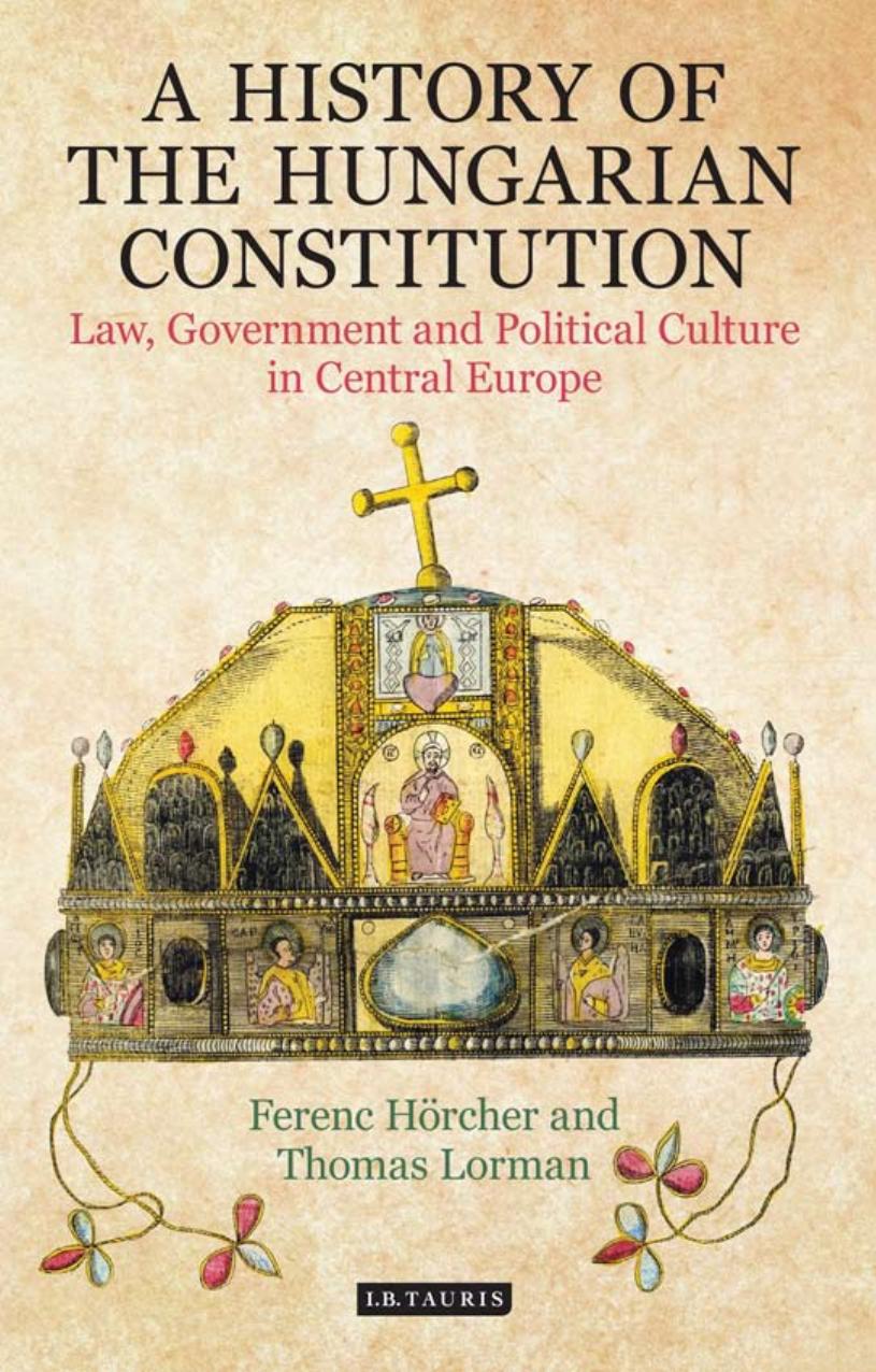 A History of the Hungarian Constitution: Law, Government and Political Culture in Central Europe by Ferenc Hörcher and Thomas Lorman