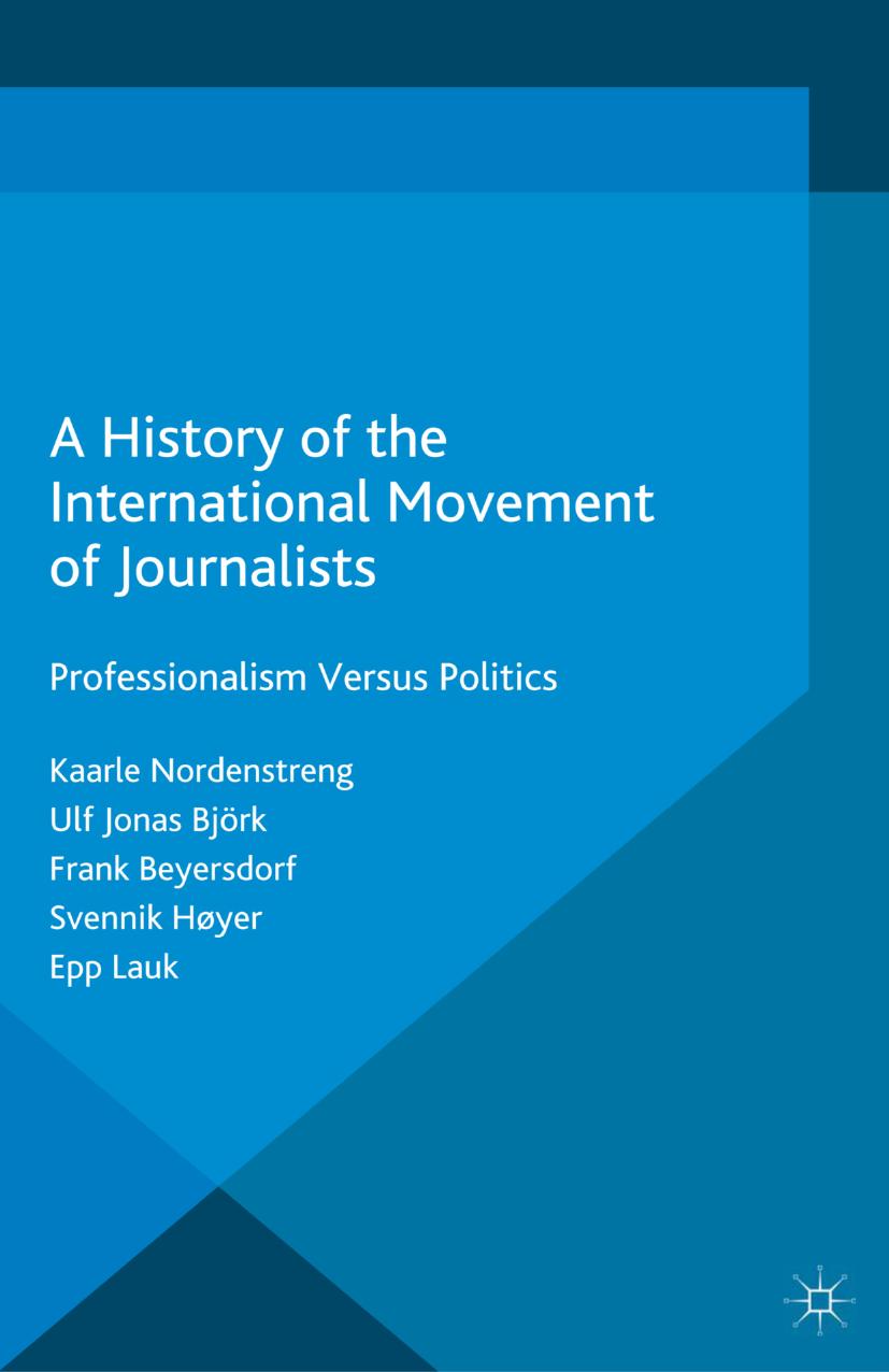 A History of the International Movement of Journalists: Professionalism Versus Politics by Kaarle Nordenstreng Ulf Jonas Björk Frank Beyersdorf Svennik Høyer Epp Lauk (auth.)