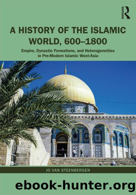 A History of the Islamic World, 600-1800: Empire, Dynastic Formations, and Heterogeneities in Pre-Modern Islamic West-Asia by Jo van Steenbergen