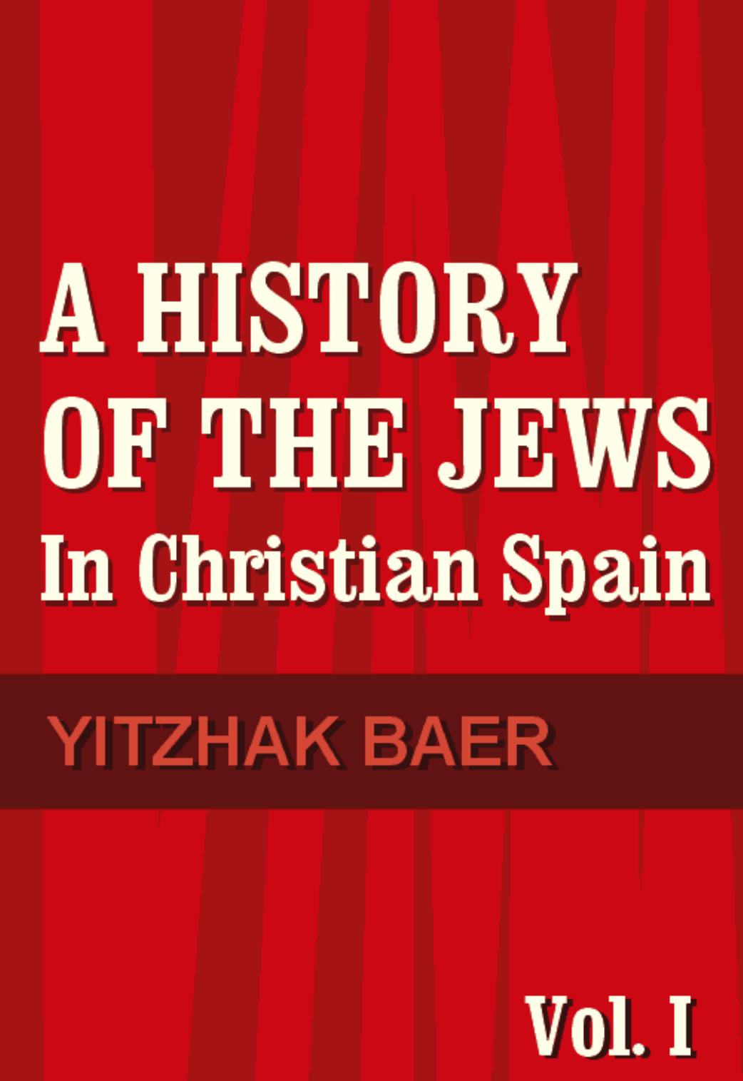 A History of the Jews in Christian Spain. Volume 1, From the Age of Reconquest to the Fourteenth Century by Baer Yitzhak