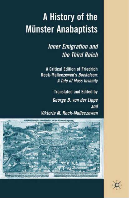 A History of the MÃ¼nster Anabaptists: Inner Emigration and the Third Reich: A Critical Edition of Friedrich Reck-Malleczewenâs Bockelson: A Tale of Mass Insanity by George B. von der Lippe Viktoria M. Reck-Malleczewen (eds.)