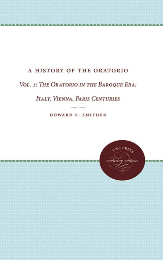 A History of the Oratorio: Vol. 1: The Oratorio in the Baroque Era: Italy, Vienna, Paris by Howard E. Smither