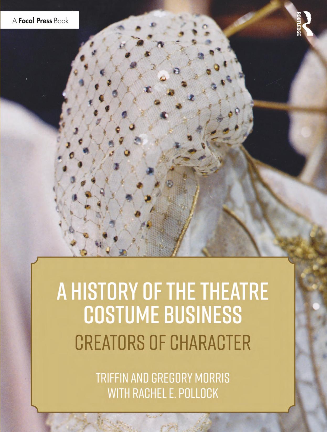 A History of the Theatre Costume Business: Creators of Character by Gregory DL Morris Rachel E. Pollock and Triffin I. Morris