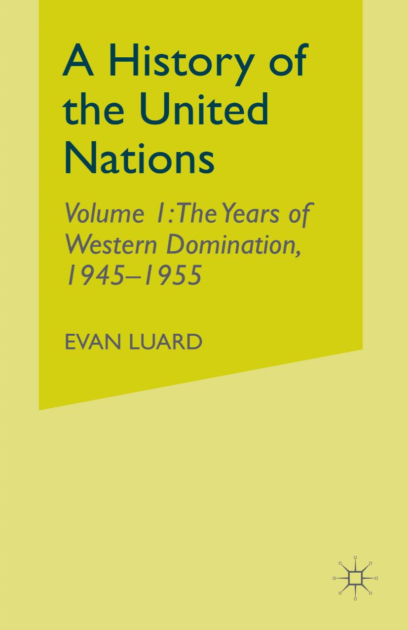 A History of the United Nations: Volume 1: The Years of Western Domination, 1945â1955 by Evan Luard (auth.)