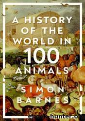 A History of the World in 100 Animals by Simon Barnes