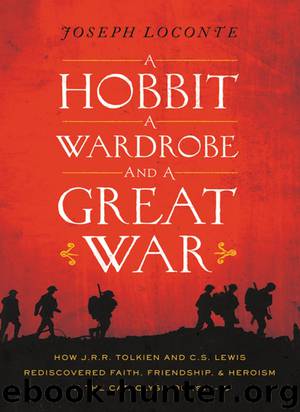 A Hobbit, a Wardrobe, and a Great War: How J. R. R. Tolkien and C. S. Lewis Rediscovered Faith, Friendship, and Heroism In the Cataclysm of 1914–1918 by Joseph Loconte