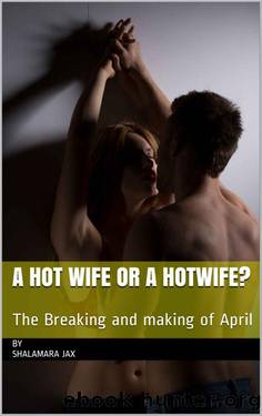A Hot Wife or a Hotwife?: The Breaking and making of April by By Shalamara jax