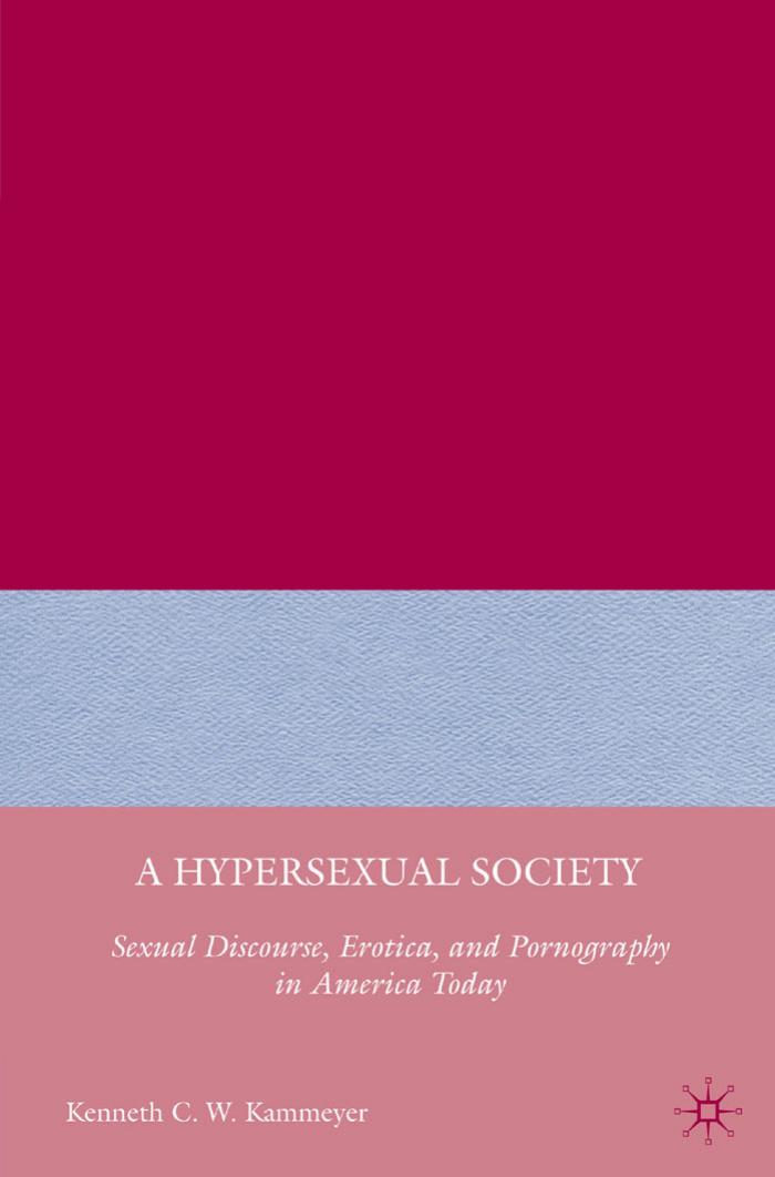 A Hypersexual Society : Sexual Discourse, Erotica, and Pornography in America Today by Kenneth C. W. Kammeyer