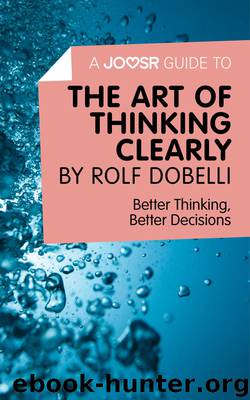 A Joosr Guide to... The Art of Thinking Clearly by Rolf Dobelli: Better Thinking, Better Decisions by Joosr