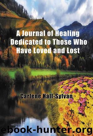 A Journal of Healing Dedicated to Those Who Have Loved and Lost by Carlene Hall-Sylvan