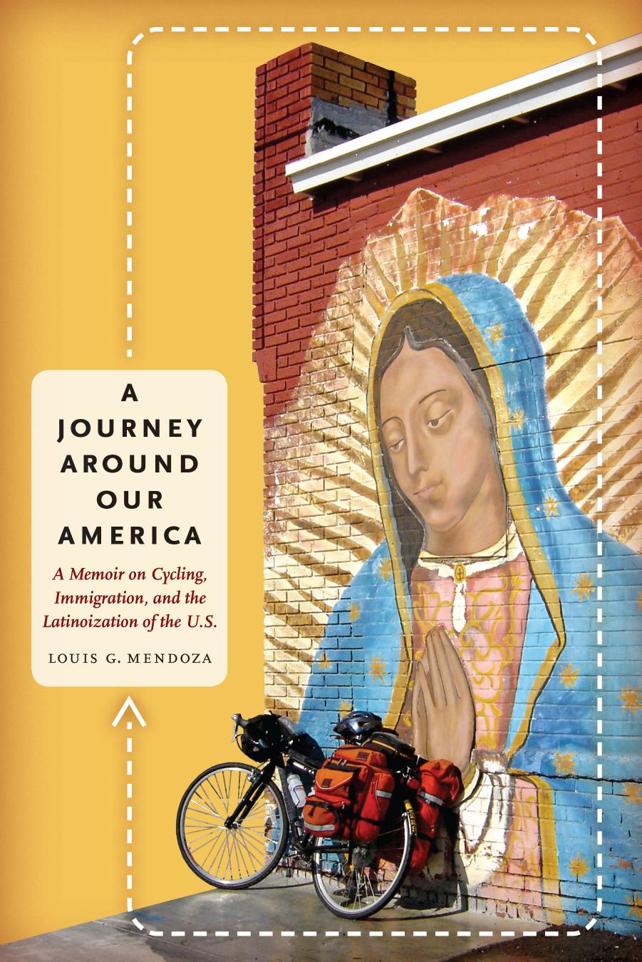 A Journey Around Our America: A Memoir on Cycling, Immigration, and the Latinoization of the U.S. by Louis G. Mendoza