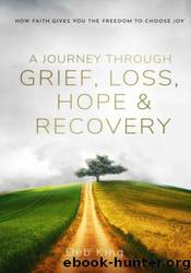 A Journey Through Grief, Loss, Hope And Recovery: How Faith Gives You The Freedom To Choose Joy by Deb King