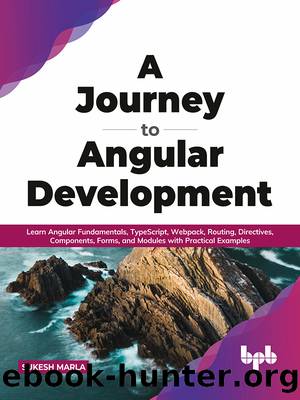 A Journey to Angular Development: Learn Angular Fundamentals, TypeScript, Webpack, Routing, Directives, Components, Forms, and Modules with Practical Examples by Sukesh Marla