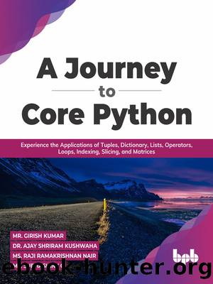 A Journey to Core Python: Experience the Applications of Tuples, Dictionary, Lists, Operators, Loops, Indexing, Slicing, and Matrices by unknow