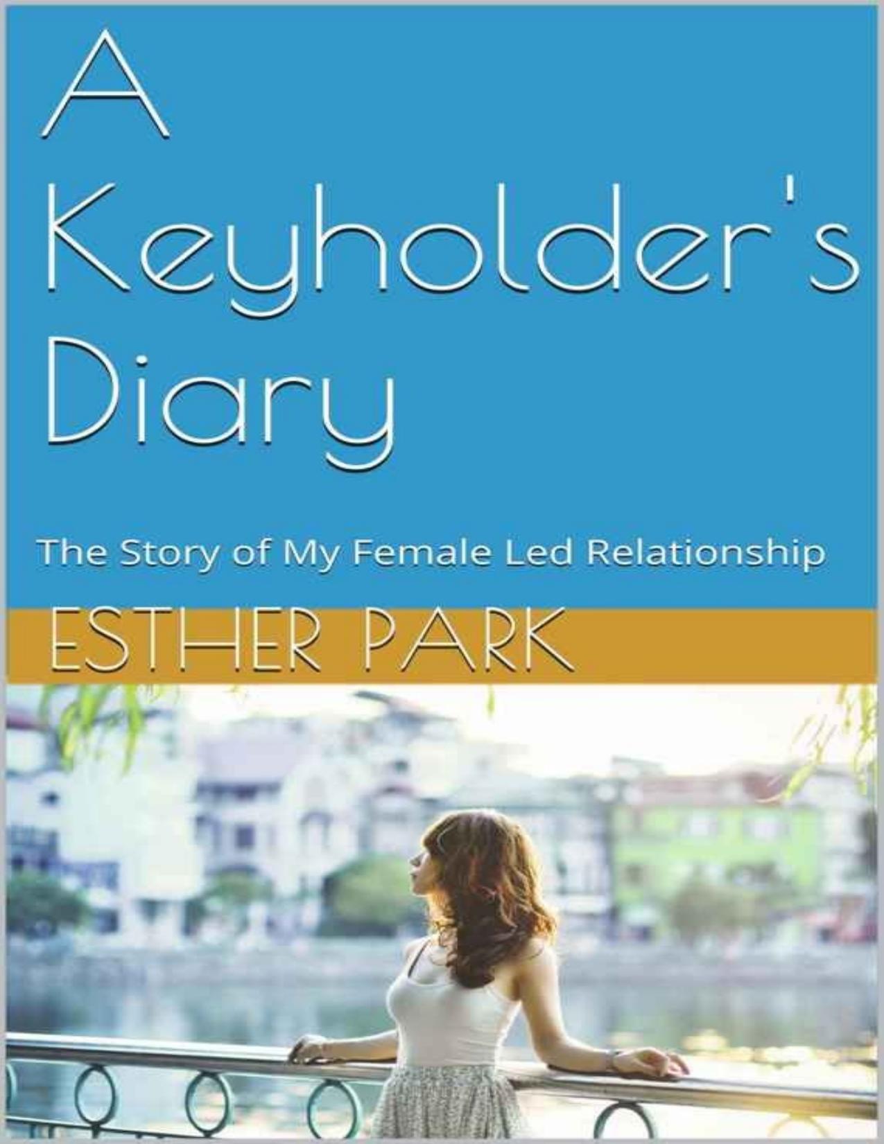 A Keyholder's Diary: The Story of My Female Led Relationship by Esther Park