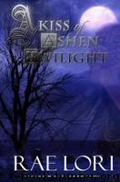 A Kiss of Ashen Twilight (Ashen Twilight Series #1) by Lori Rae
