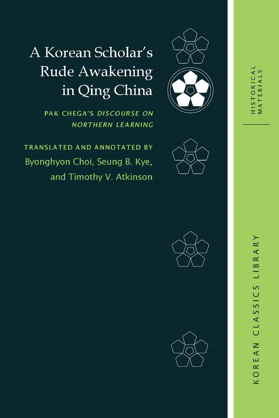 A Korean Scholarâs Rude Awakening in Qing China: Pak Chegaâs Discourse on Northern Learning by Pak Chega Byonghyon Choi Seung B. Kye Timothy V. Atkinson