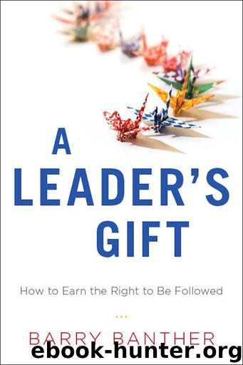 A Leader's Gift: How to Earn the Right to Be Followed by Barry Banther