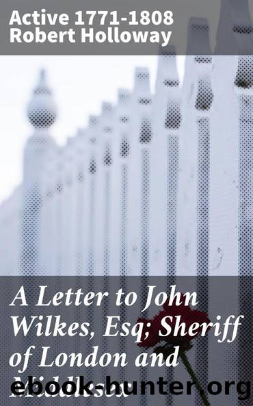 A Letter to John Wilkes, Esq; Sheriff of London and Middlesex by Holloway Robert active 1771-1808