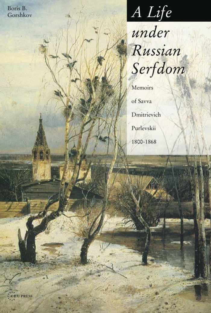A Life Under Russian Serfdom The Memoirs of Savva Dmitrievich Purlevskii, 1800-1868 by Gorshkov Boris B.;Purlevskii Savva Dmitrievich;Shcherban N