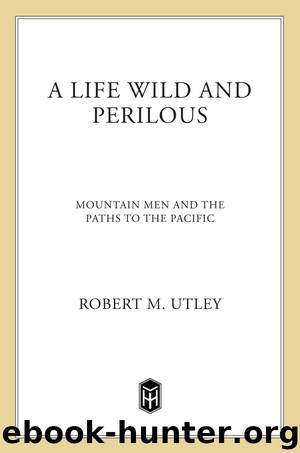 A Life Wild and Perilous: Mountain Men and the Paths to the Pacific by Robert M. Utley