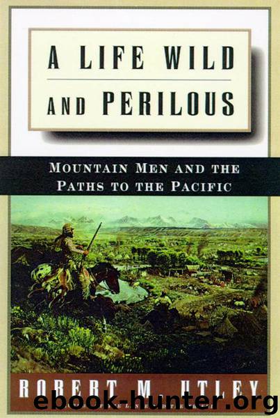 A Life Wild and Perilous: Mountain Men and the Paths to the Pacific by Utley Robert M