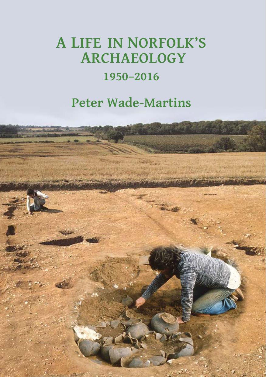 A Life in Norfolk's Archaeology: 1950-2016: Archaeology in an Arable Landscape by Peter Wade-Martins