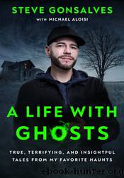 A Life with Ghosts: True, Terrifying, and Insightful Tales from My Favorite Haunts by Steve Gonsalves