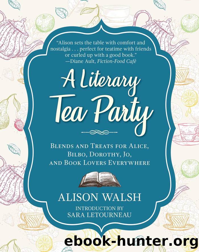 A Literary Tea Party: Blends and Treats for Alice, Bilbo, Dorothy, Jo, and Book Lovers Everywhere by Alison Walsh