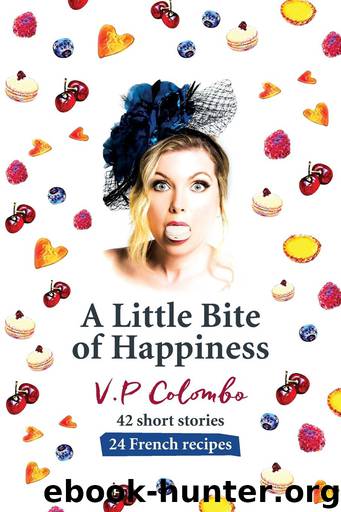 A Little Bite of Happiness: 42 short stories 24 French recipes by V.P Colombo