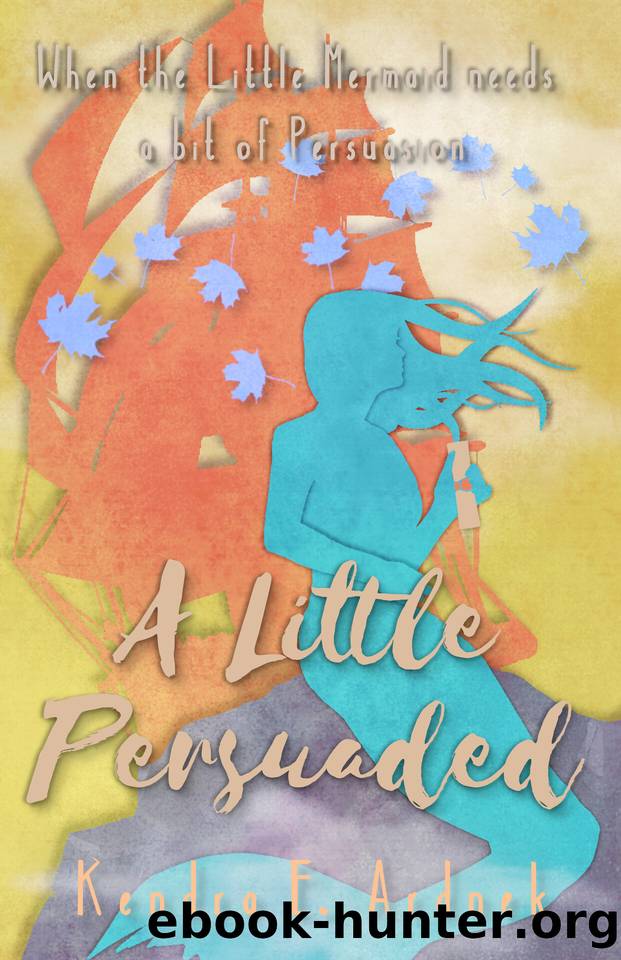 A Little Persuaded: The Little Mermaid needs a bit of Persuasion. (The Austen Fairy Tales Book 6) by Ardnek Kendra E