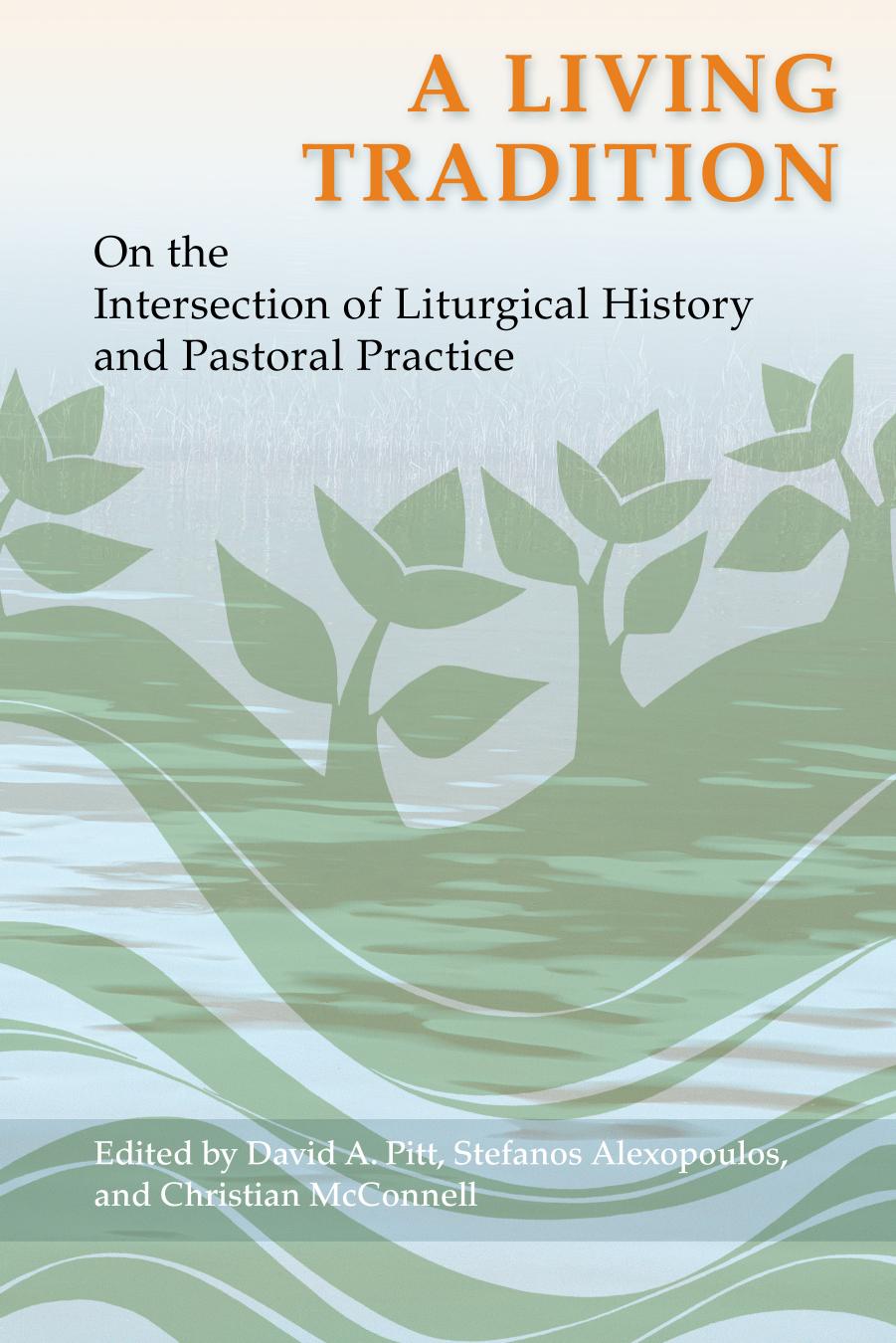 A Living Tradition: On the Intersection of Liturgical History and Pastoral Practice by David A. Pitt Stefanos Alexopoulos & Christian McConnell (editors)
