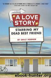 A Love Story Starring My Dead Best Friend by Emily Horner