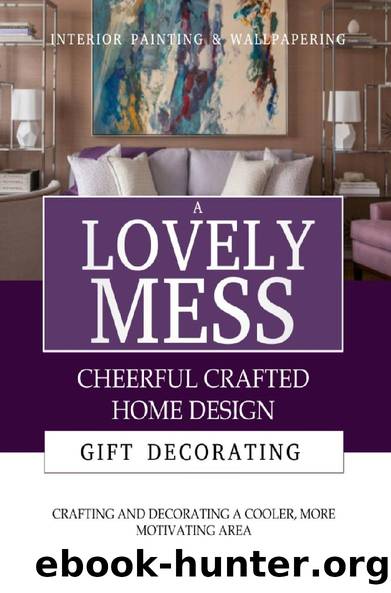 A Lovely Mess Of Cheerful Crafted Home Design, Crafting And Decorating A Cooler, More Motivating Area by Horduns Publishing