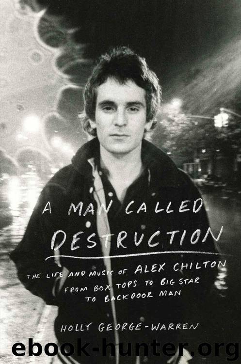A Man Called Destruction: The Life and Music of Alex Chilton, From Box Tops to Big Star to Backdoor Man by George-Warren Holly