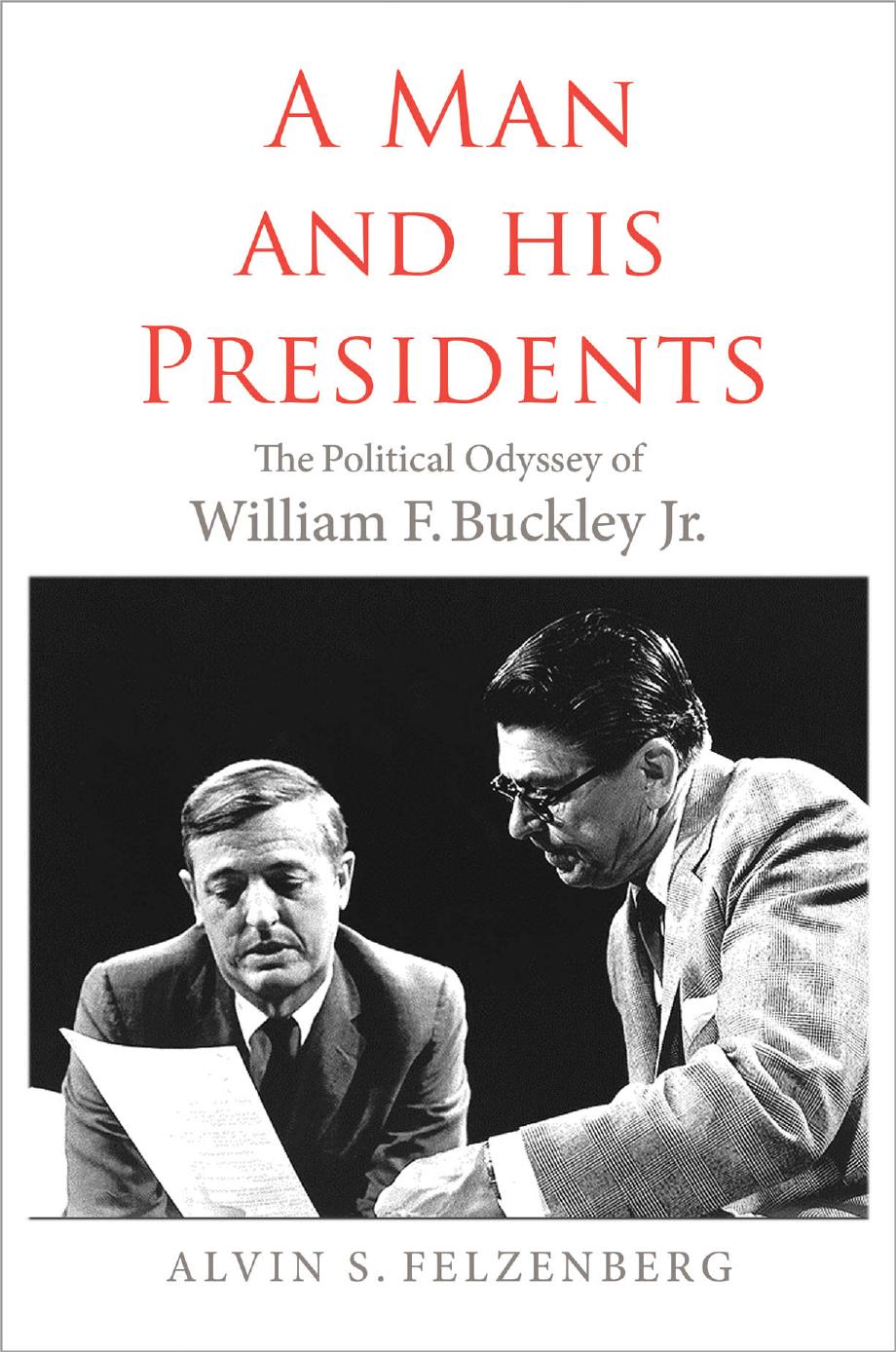 A Man and His Presidents: The Political Odyssey of William F. Buckley Jr. by Alvin S. Felzenberg
