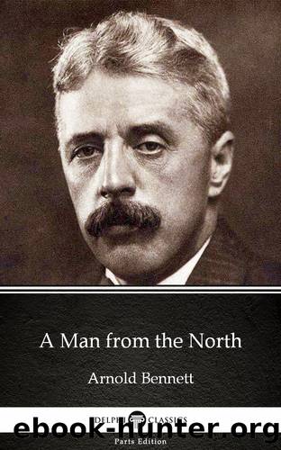 A Man from the North by Arnold Bennett--Delphi Classics (Illustrated) by Arnold Bennett