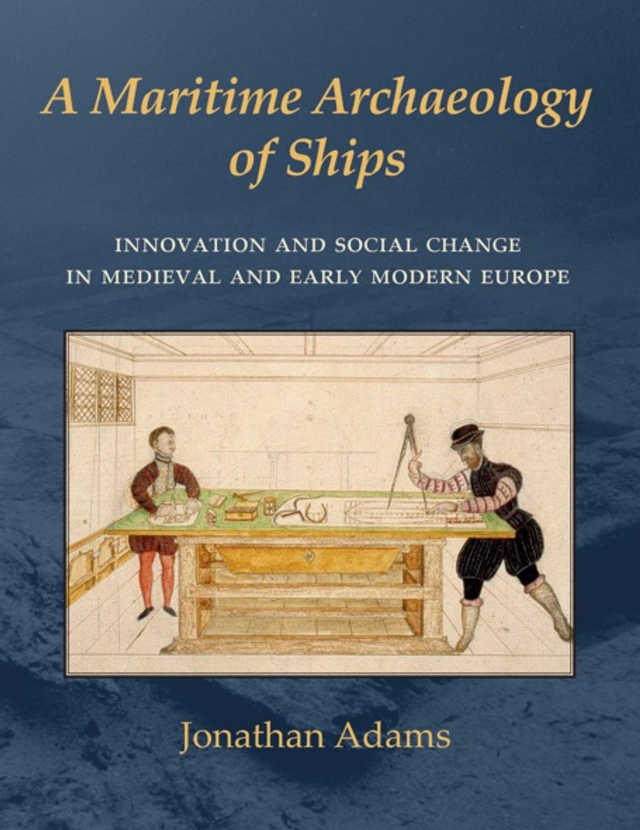 A Maritime Archaeology of Ships: Innovation and Social Change in Medieval and Early Modern Europe by Jonathan Adams