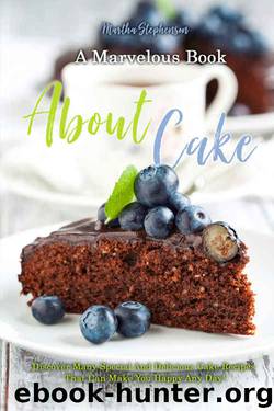 A Marvelous Book about Cakes: Discover Many Special and Delicious Cake Recipes That Can Make You Happy Any Day! by Martha Stephenson