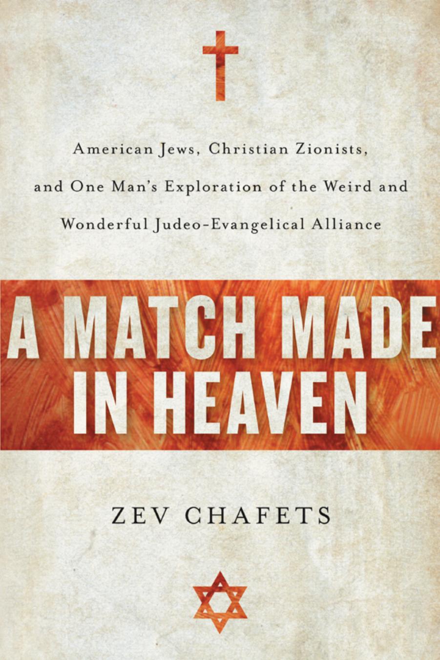 A Match Made in Heaven: American Jews, Christian Zionists, and One Man's Exploration of the Weird and Wonderful Judeo-Evangelical Alliance by Zev Chafets