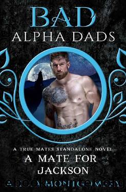 A Mate for Jackson_Bad Alpha Dads_A True Mates Standalone Novel by Alicia Montgomery