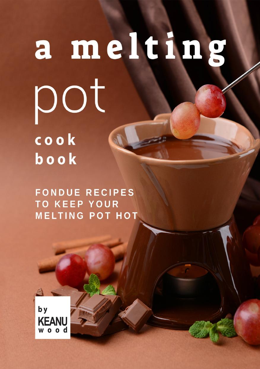 A Melting Pot Cookbook: Fondue Recipes to Keep Your Melting Pot Hot by Wood Keanu