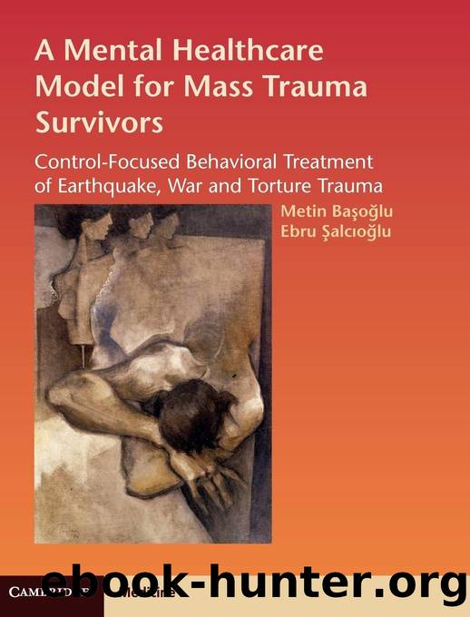 A Mental Healthcare Model for Mass Trauma Survivors: Control-Focused Behavioral Treatment of Earthquake, War and Torture Trauma by Metin Basoglu & Ebru Salcioglu